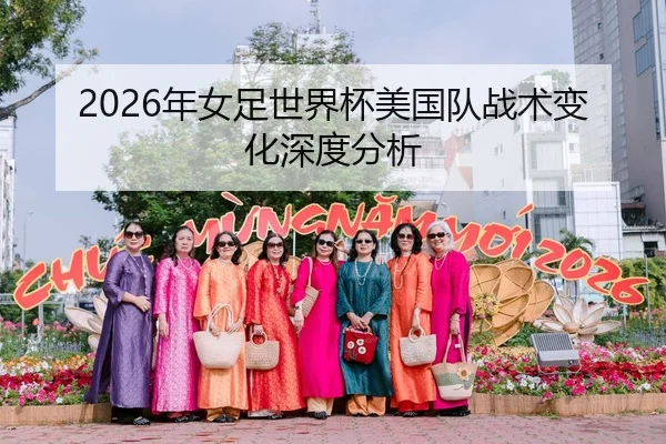 2026年女足世界杯美国队战术变化深度分析