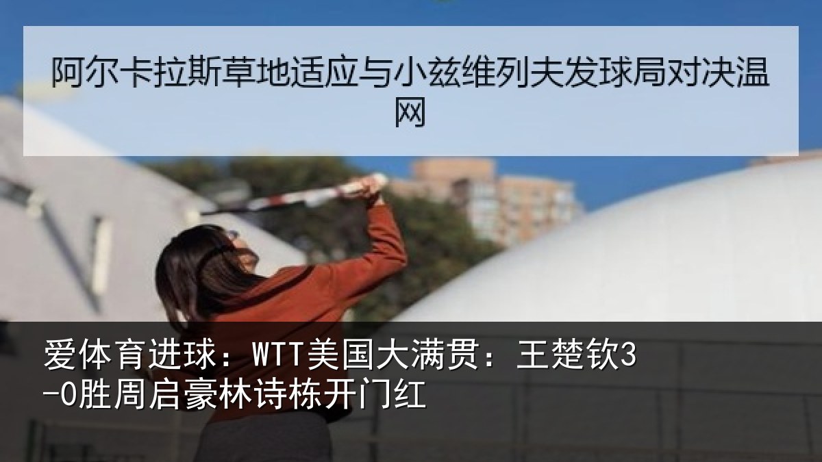 爱体育进球:WTT美国相关情况启豪林诗栋开门红