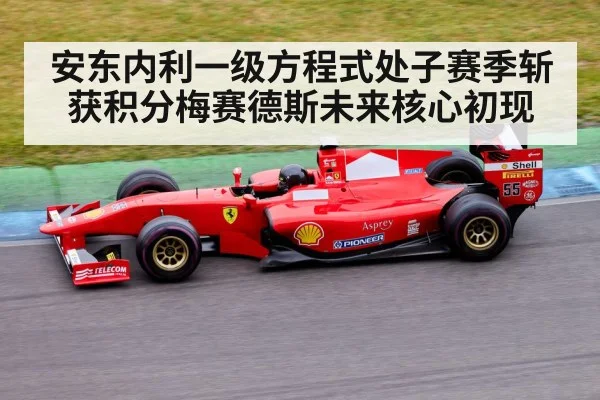 安东内利一级方程式处子赛季斩获积分梅赛德斯未来核心初现