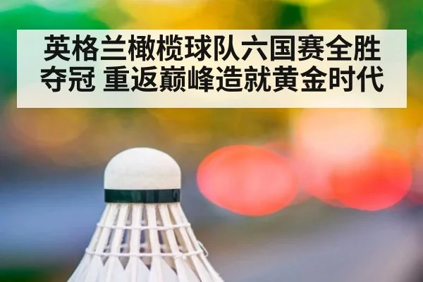英格兰橄榄球队六国赛全胜夺冠 重返巅峰造就黄金时代