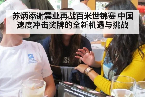 苏炳添谢震业再战百米世锦赛 中国速度冲击奖牌的全新机遇与挑战