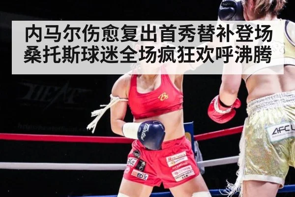 内马尔伤愈复出首秀替补登场桑托斯球迷全场疯狂欢呼沸腾