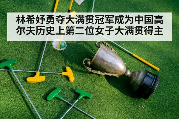 林希妤勇夺大满贯冠军成为中国高尔夫历史上第二位女子大满贯得主