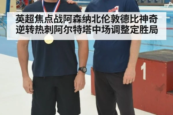英超焦点战阿森纳北伦敦德比神奇逆转热刺阿尔特塔中场调整定胜局